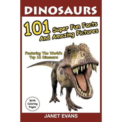 Dinosaurs: 101 Super Fun Facts And Amazing Pictures (Featuring The World's Top 16 Dinosaurs With Coloring Pages)
