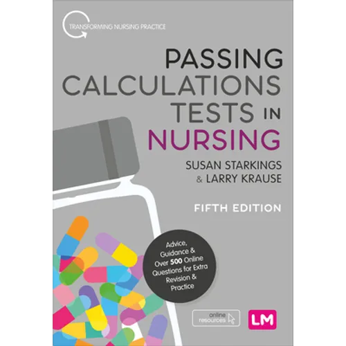 Passing Calculations Tests in Nursing: Advice, Guidance and Over 500 Online Questions for Extra Revision and Practice