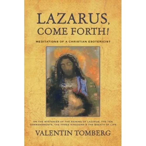 Lazarus, Come Forth!: Meditations of a Christian Esotericist on the Mysteries of the Raising of Lazarus, the Ten Commandments, the Three Kingdoms & th