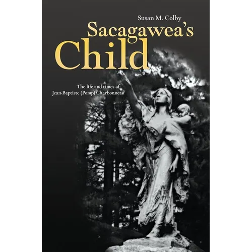 Sacagawea's Child: The Life and Times of Jean-Baptiste (Pomp) Charbonneau