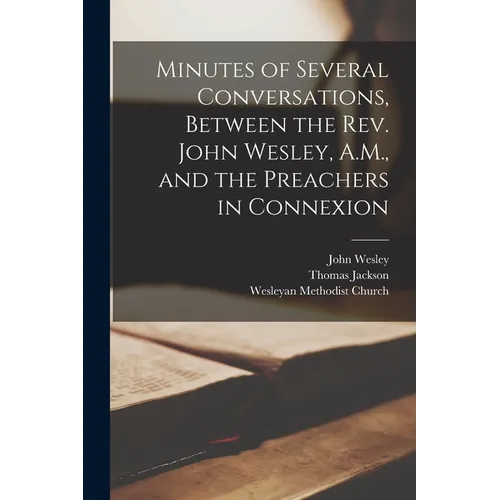 Minutes of Several Conversations, Between the Rev. John Wesley, A.M., and the Preachers in Connexion