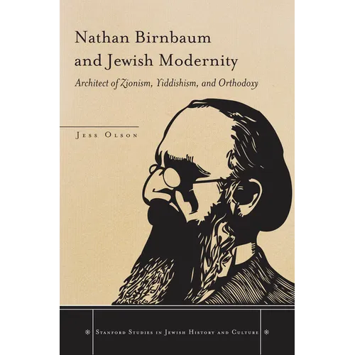Nathan Birnbaum and Jewish Modernity: Architect of Zionism, Yiddishism, and Orthodoxy