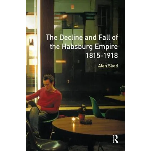 The Decline and Fall of the Habsburg Empire, 1815-1918