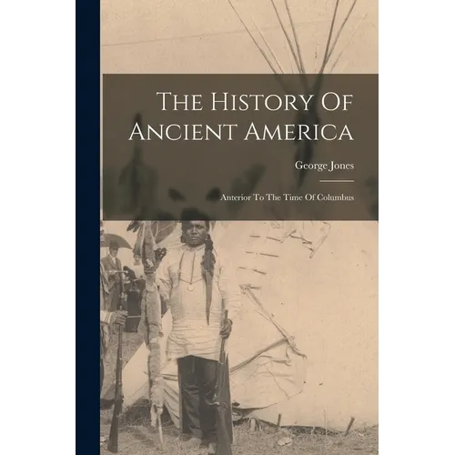 The History Of Ancient America: Anterior To The Time Of Columbus