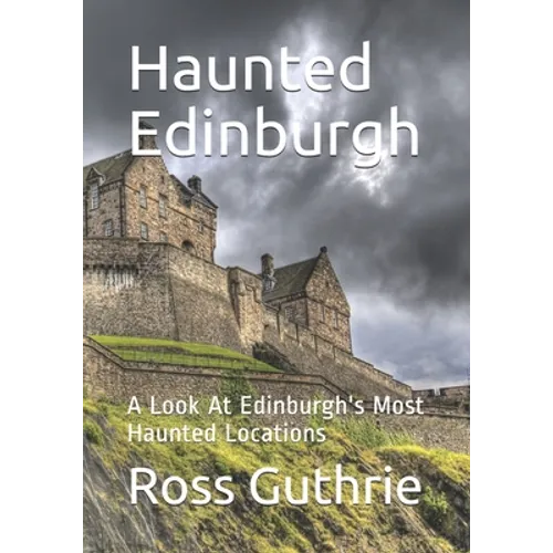 Haunted Edinburgh: A Look At Edinburgh's Most Haunted Locations