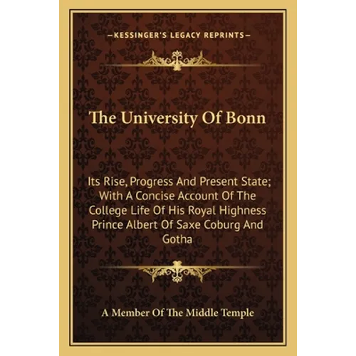 The University Of Bonn: Its Rise, Progress And Present State; With A Concise Account Of The College Life Of His Royal Highness Prince Albert O