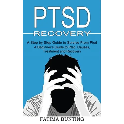 Ptsd Recovery: A Step by Step Guide to Survive From Ptsd (A Beginner's Guide to Ptsd, Causes, Treatment and Recovery)