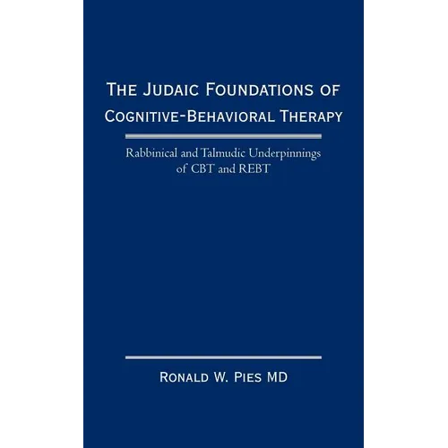 The Judaic Foundations of Cognitive-Behavioral Therapy: Rabbinical and Talmudic Underpinnings of CBT and Rebt