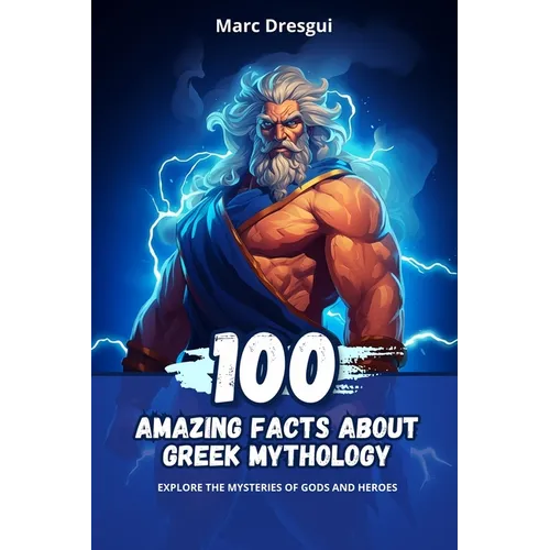 100 Amazing Facts About Greek Mythology: Explore the Mysteries of Gods and Heroes