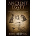 Ancient Egypt: A Concise Overview of the Egyptian History and Mythology Including the Egyptian Gods, Pyramids, Kings and Queens
