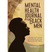 Mental Health Journal for Black Men: Prompts and Practices to Prioritize Yourself and Work on Your Well-Being
