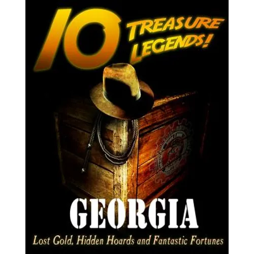 10 Treasure Legends! Georgia: Lost Gold, Hidden Hoards and Fantastic Fortunes