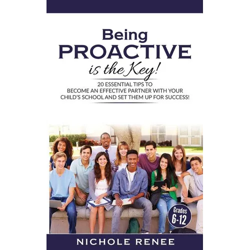 Being Proactive is the Key!: 20 Essential Tips to Become An Effective Partner With Your Child's School and Set Them Up For Success
