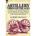 Artillery Through the Ages: a History of the Development and Use of Cannons, Mortars, Rockets & Projectiles from Earliest Times to the Nineteenth Cent