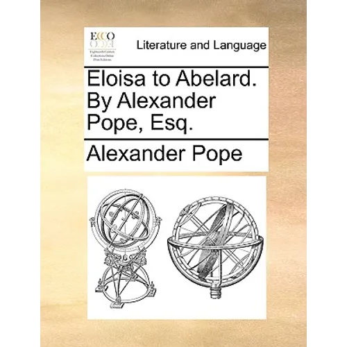 Eloisa to Abelard. by Alexander Pope, Esq.