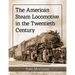 The American Steam Locomotive in the Twentieth Century