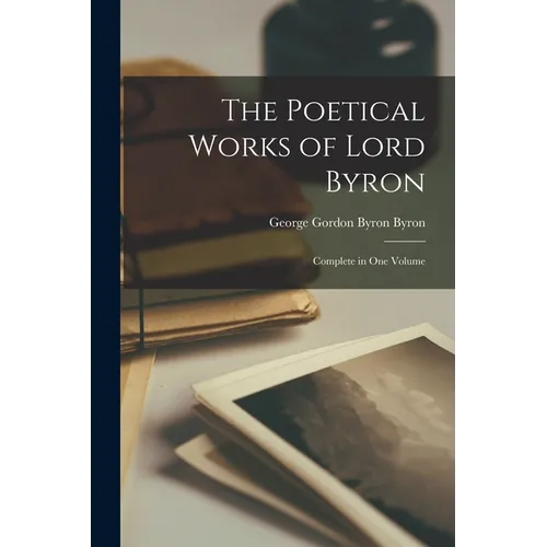 The Poetical Works of Lord Byron: Complete in One Volume
