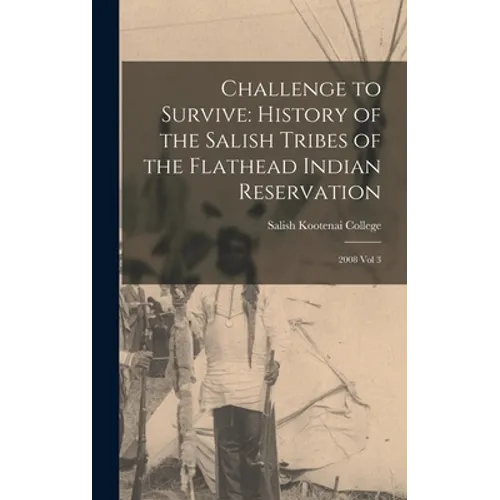 Challenge to Survive: History of the Salish Tribes of the Flathead Indian Reservation: 2008 Vol 3