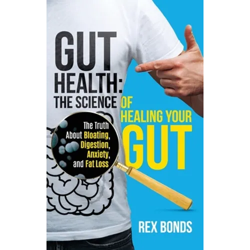Gut Health: The Science Of Healing Your Gut: The Truth About Bloating, Digestion, Anxiety, and Fat Loss: The Science Of Healing Your Gut: