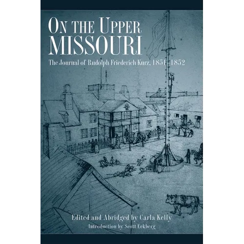 On the Upper Missouri: The Journal of Rudolph Friederich Kurz, 1851-1852