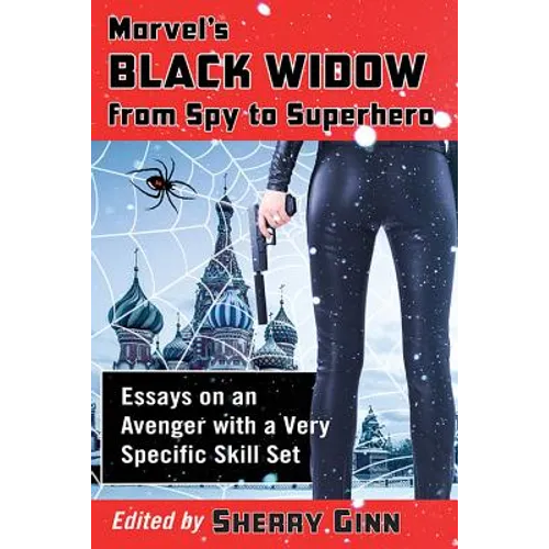 Marvel's Black Widow from Spy to Superhero: Essays on an Avenger with a Very Specific Skill Set