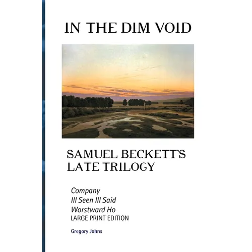 In the Dim Void: Samuel Beckett's Late Trilogy: Company, Ill See Ill Said and Worstward Ho: Large Print Edition