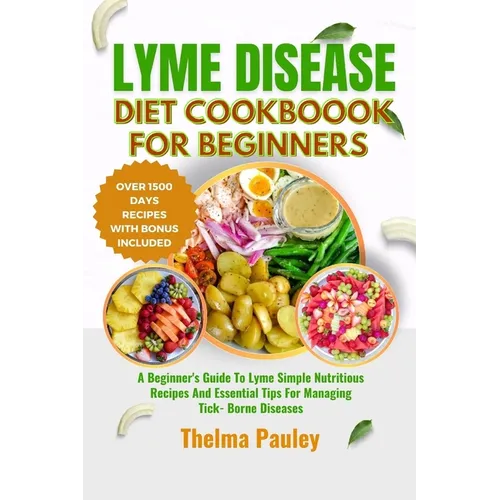 Lyme Disease Diet Cookbook for Beginners: A Beginner's Guide To Lyme Simple Nutritious Recipes And Essential Tips For Managing Tick- Borne Diseases