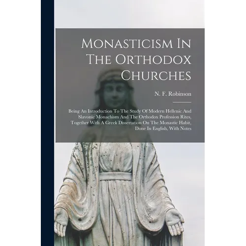 Monasticism In The Orthodox Churches: Being An Introduction To The Study Of Modern Hellenic And Slavonic Monachism And The Orthodox Profession Rites,