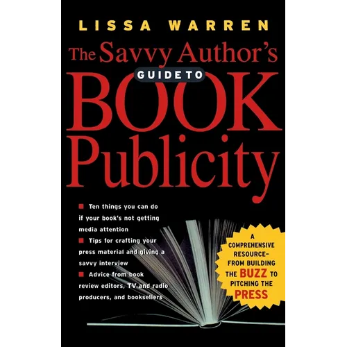The Savvy Author's Guide to Book Publicity: A Comprehensive Resource -- From Building the Buzz to Pitching the Press