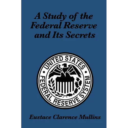 A Study of the Federal Reserve and Its Secrets: A Controversial Critique of Central Banking and Monetary Power