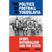 The Politics of Football in Yugoslavia: Sport, Nationalism and the State