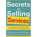Secrets of Selling Services: Everything You Need to Sell What Your Customer Can't See--From Pitch to Close