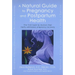 A Natural Guide to Pregnancy and Postpartum Health: The First Book by Doctors That Really Addresses Pregnancy Recovery