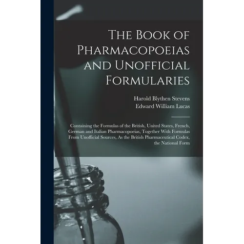 The Book of Pharmacopoeias and Unofficial Formularies: Containing the Formulas of the British, United States, French, German and Italian Pharmacopoeia