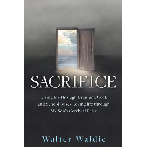 Sacrifice: Living life through Uranium, Coal, and School Buses Loving life through My Son's Cerebral Palsy