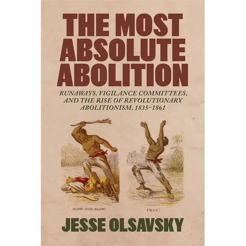 The Most Absolute Abolition: Runaways, Vigilance Committees, and the Rise of Revolutionary Abolitionism, 1835-1861