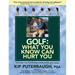 GOLF - What You Know Can Hurt You: Discover the true fundamentals of the golf swing