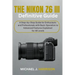 The Nikon Z6 III Definitive Guide: A Step-by-Step Guide for Enthusiasts and Professionals with Basic Operation to Advanced Features Explained for All