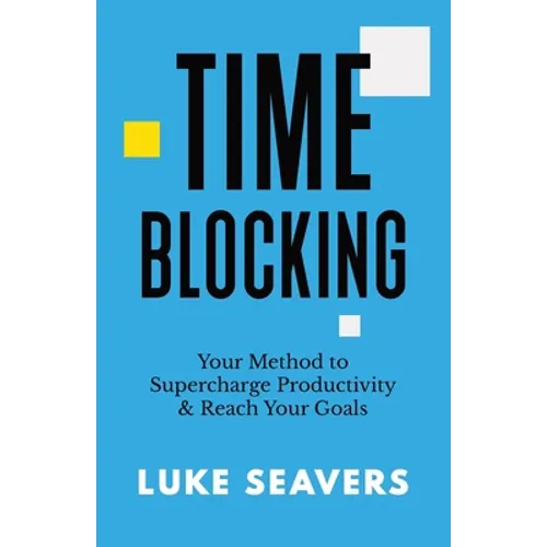 Time-Blocking: Your Method to Supercharge Productivity & Reach Your Goals