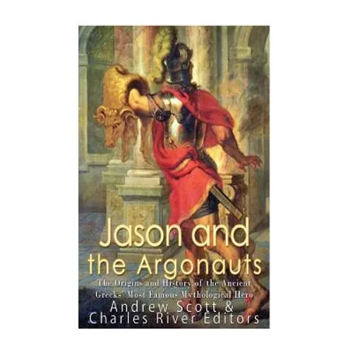 Jason and the Argonauts: The Origins and History of the Ancient Greeks' Most Famous Mythological Hero