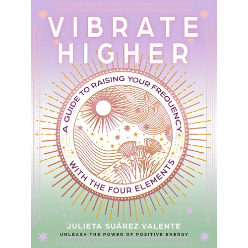 Vibrate Higher: A Guide to Raising Your Frequency with the Four Elements