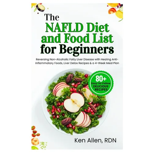 The NAFLD Diet and Food List for Beginners: Reversing Non-Alcoholic Fatty Liver Disease with Healing Anti-Inflammatory Foods, Liver Detox Recipes & a