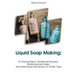 Liquid Soap Making: 32 Amazing Organic Conditioning Shampoos, Moisturizing Hand Soaps And Herbal Shower Gels Recipes For All Skin Types: (