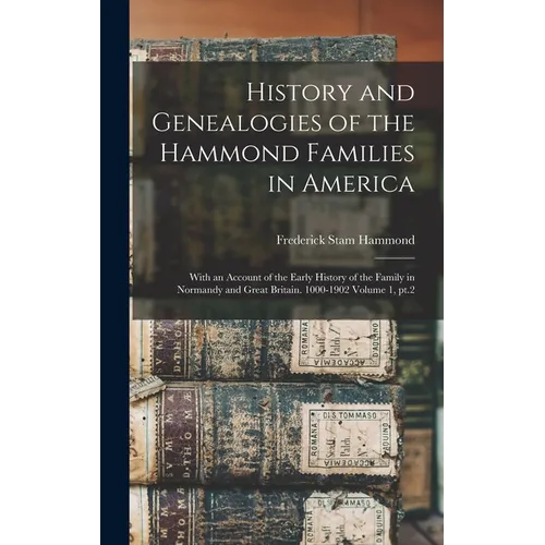 History and Genealogies of the Hammond Families in America: With an Account of the Early History of the Family in Normandy and Great Britain. 1000-190