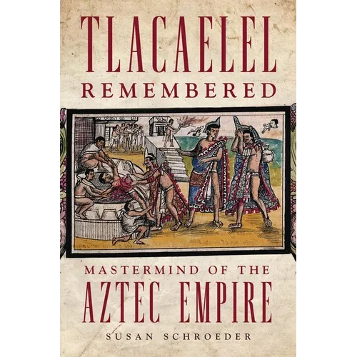Tlacaelel Remembered: MasterMind of the Aztec Empire Volume 276