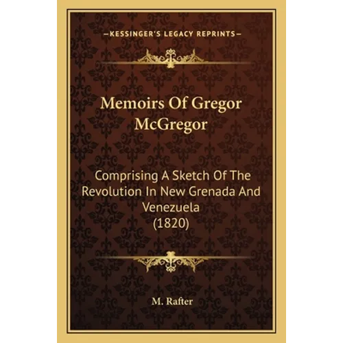 Memoirs Of Gregor McGregor: Comprising A Sketch Of The Revolution In New Grenada And Venezuela (1820)