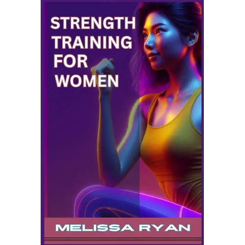 Strength Training for Women: Empower Your Body, Empower Your Life (2024 Guide for Beginners)