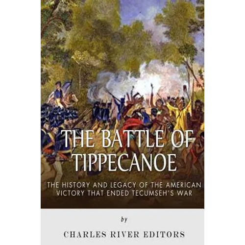 The Battle of Tippecanoe: The History and Legacy of the American Victory That Ended Tecumseh's War