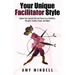 Your Unique Facilitator Style: Explore Your Special Gifts and Powers as a Facilitator, Therapist, Teacher, Coach, and Helper