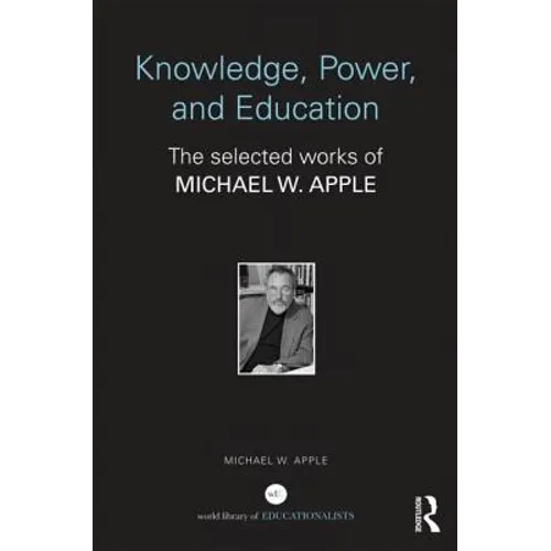 Knowledge, Power, and Education: The Selected Works of Michael W. Apple
